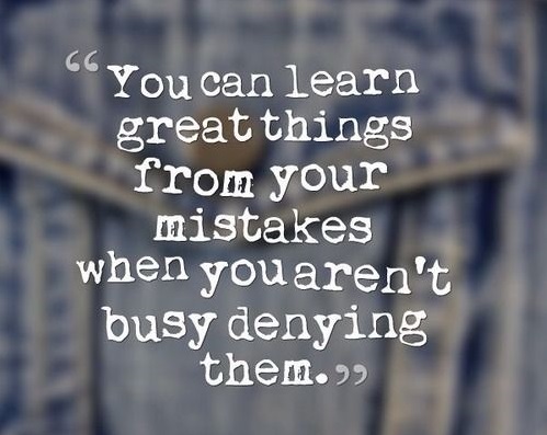 "You can learn great things from your mistakes when you aren't busy denying them."